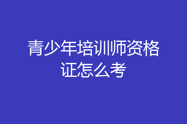 青少年培训师资格证怎么考