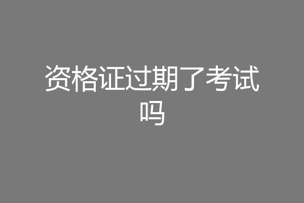 资格证过期了考试吗