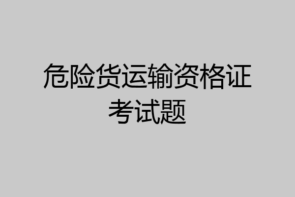 危险货运输资格证考试题