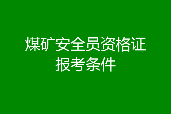 煤矿安全员资格证报考条件
