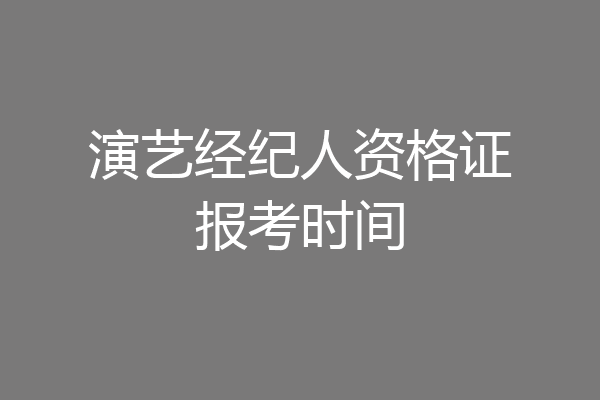 演艺经纪人资格证报考时间