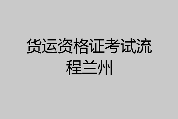 货运资格证考试流程兰州