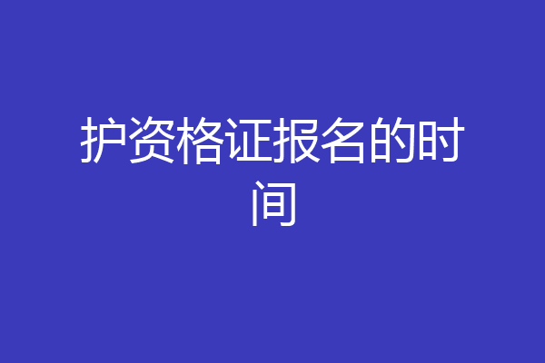 护资格证报名的时间