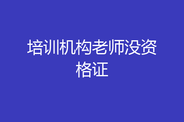 培训机构老师没资格证