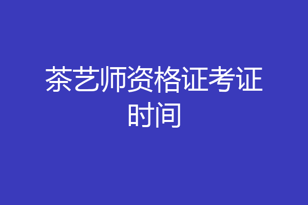茶艺师资格证考证时间