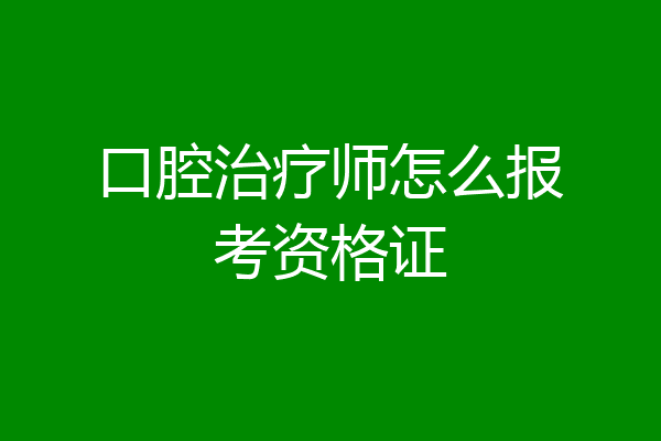 口腔治疗师怎么报考资格证