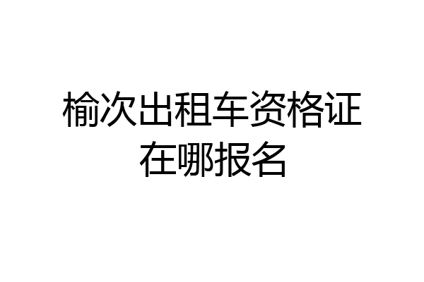 榆次出租车资格证在哪报名