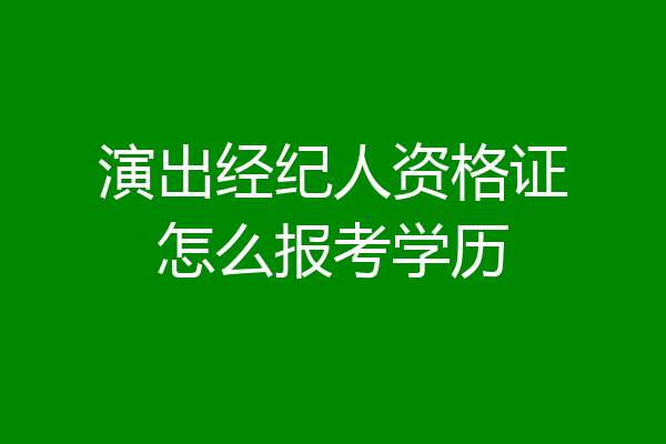 演出经纪人资格证怎么报考学历