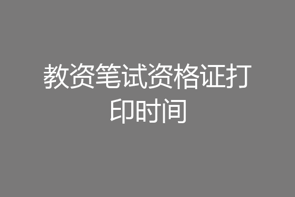 教资笔试资格证打印时间