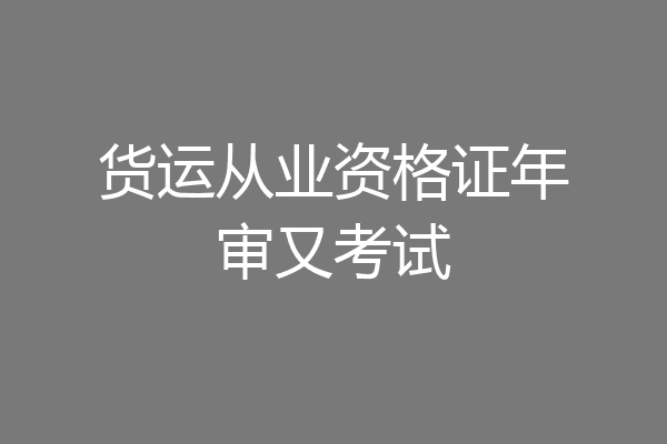 货运从业资格证年审又考试