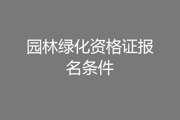 园林绿化资格证报名条件