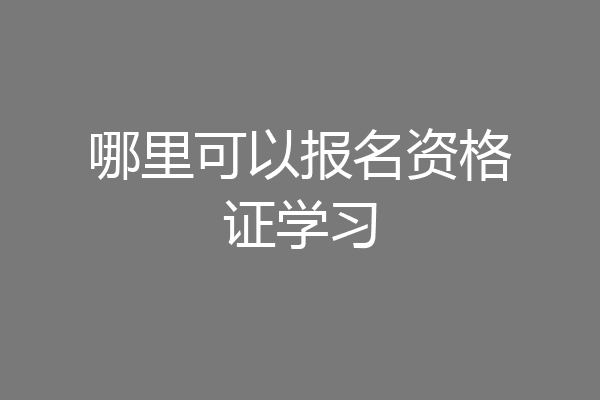 哪里可以报名资格证学习