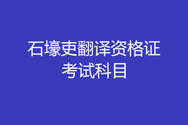 石壕吏翻译资格证考试科目