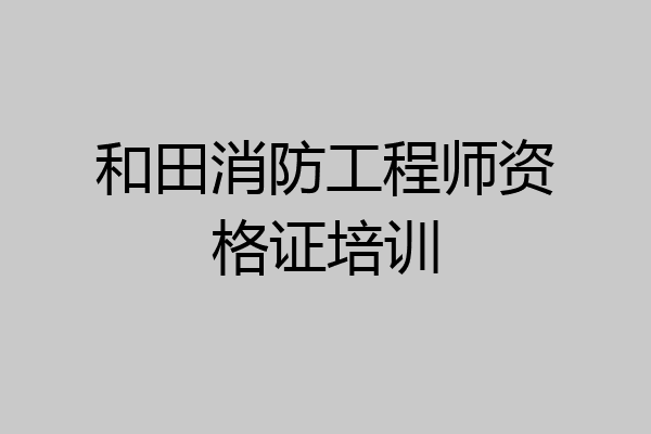 和田消防工程师资格证培训