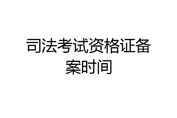 司法考试资格证备案时间
