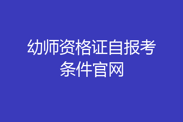 幼师资格证自报考条件官网