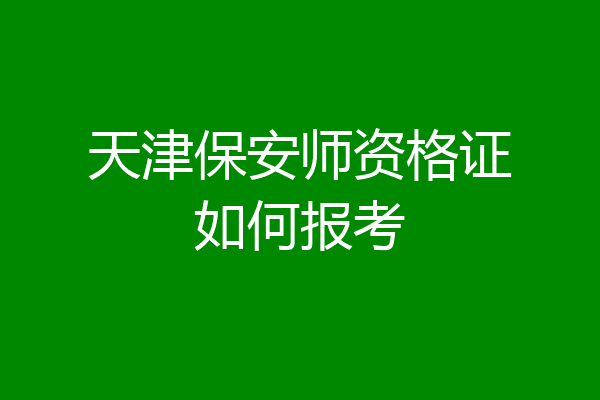 天津保安师资格证如何报考