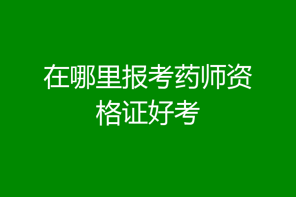 在哪里报考药师资格证好考