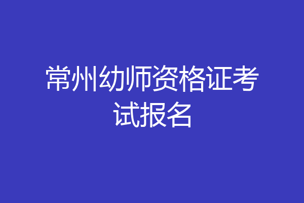 常州幼师资格证考试报名