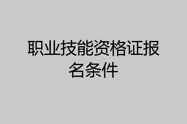 职业技能资格证报名条件