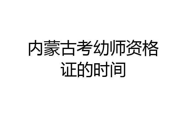 内蒙古考幼师资格证的时间