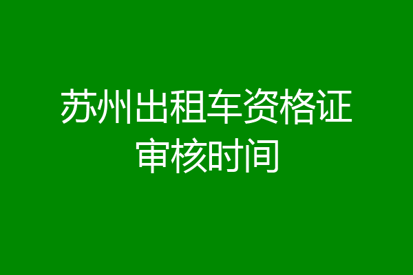 苏州出租车资格证审核时间