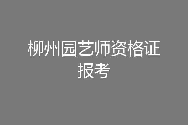 柳州园艺师资格证报考