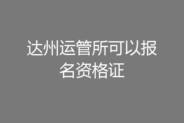 达州运管所可以报名资格证