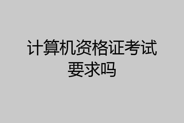 计算机资格证考试要求吗