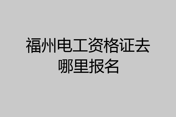 福州电工资格证去哪里报名