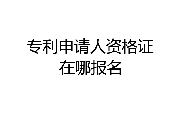 专利申请人资格证在哪报名