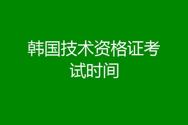 韩国技术资格证考试时间