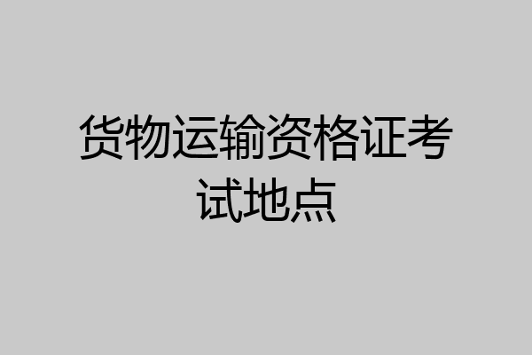 货物运输资格证考试地点