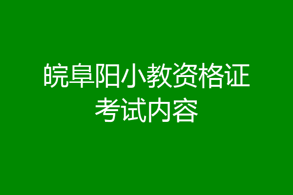 皖阜阳小教资格证考试内容