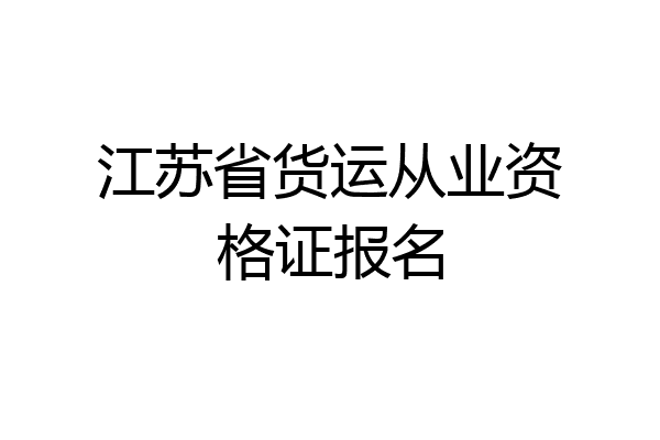 江苏省货运从业资格证报名