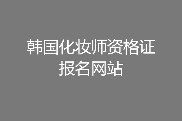 韩国化妆师资格证报名网站