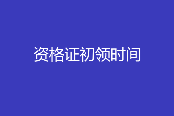 资格证初领时间