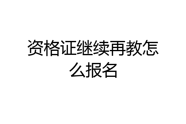 资格证继续再教怎么报名