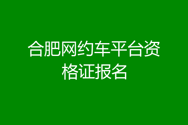 合肥网约车平台资格证报名