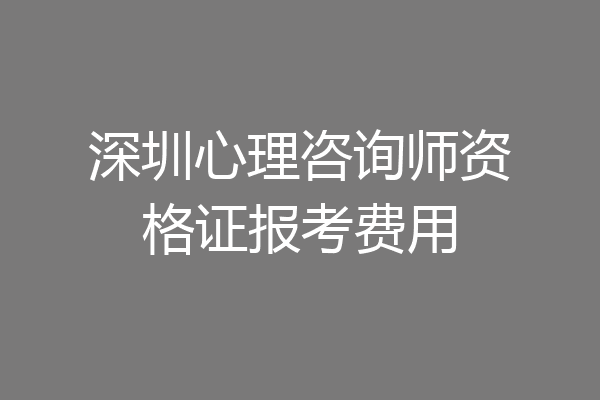 深圳心理咨询师资格证报考费用