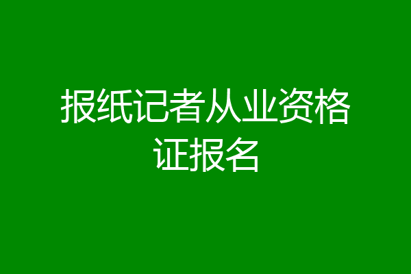 报纸记者从业资格证报名