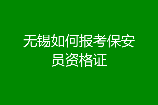 无锡如何报考保安员资格证