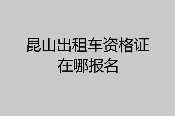 昆山出租车资格证在哪报名