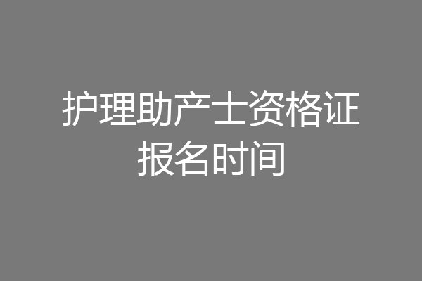 护理助产士资格证报名时间