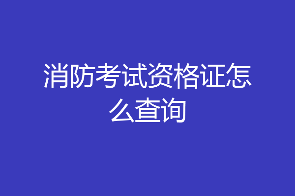 消防考试资格证怎么查询