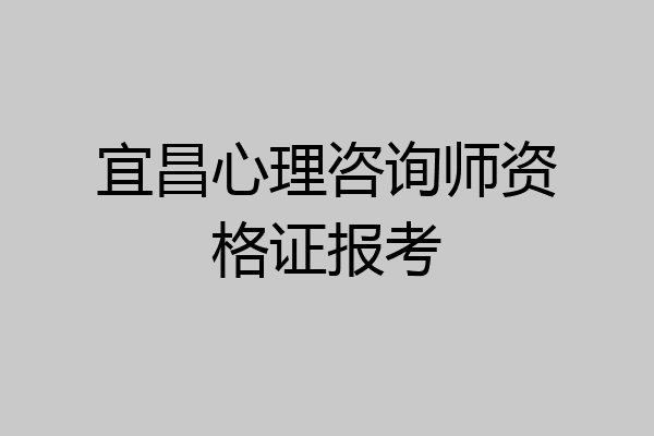 宜昌心理咨询师资格证报考