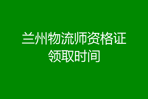 兰州物流师资格证领取时间