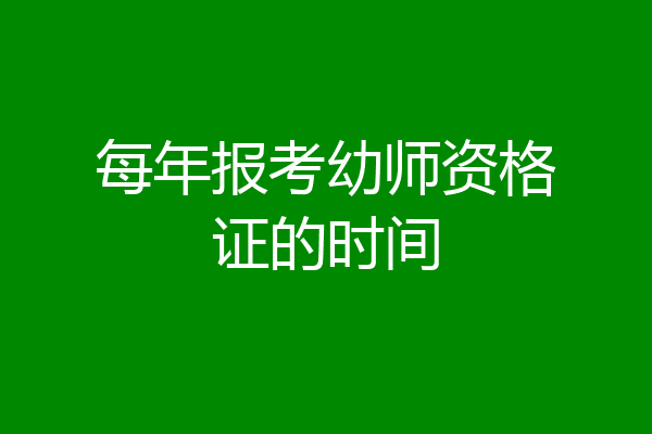 每年报考幼师资格证的时间