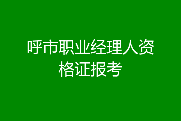 呼市职业经理人资格证报考
