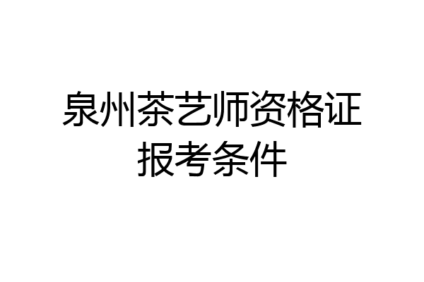 泉州茶艺师资格证报考条件